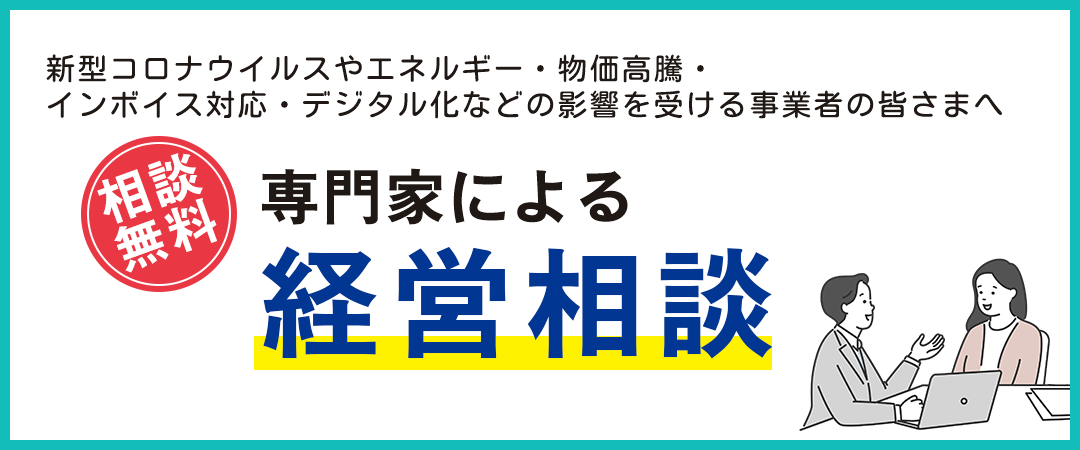 新型コロナウイルスやエネルギー・物価高騰・インボイス対応・デジタル化などの影響を受ける事業者の皆さまへ「専門家による経営相談」＜相談無料＞